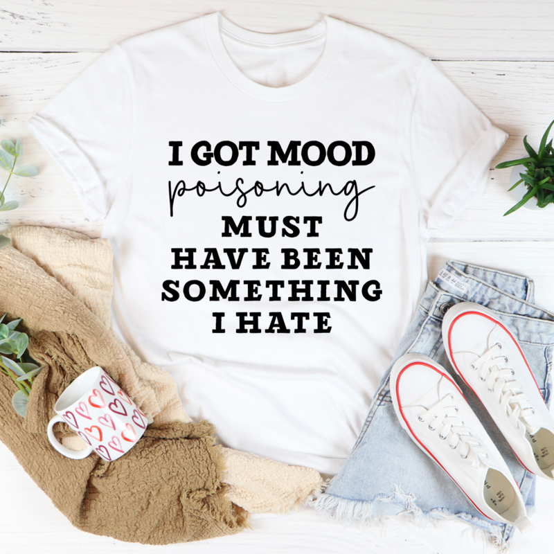 I Got Mood Poisoning Must Have Been Something I Hate T-Shirt-1
