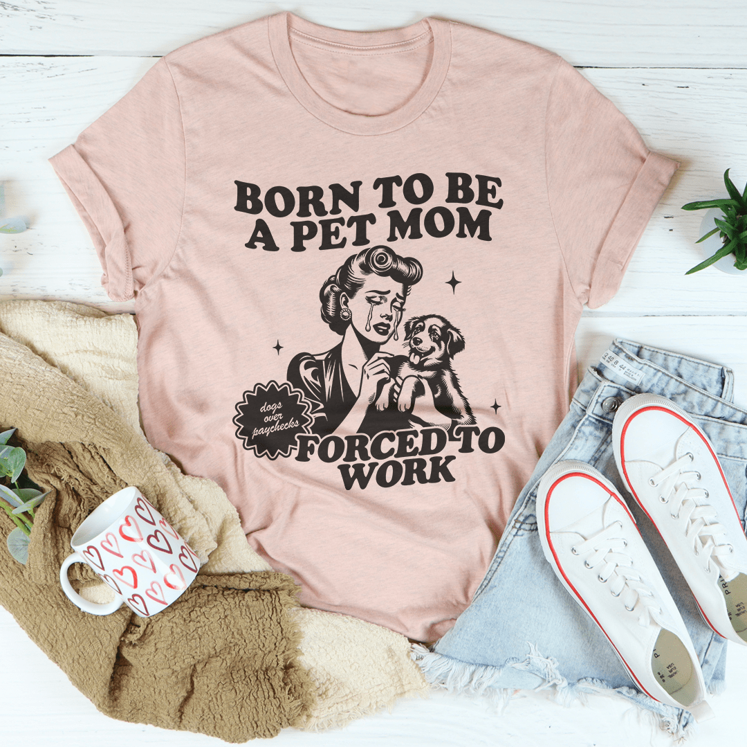Born To Be A Pet Mom Forced To Work Tee-1