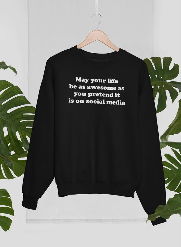 May Your Life Be As Awesome As You Pretend It Is On Social Media Sweat Shirt-1