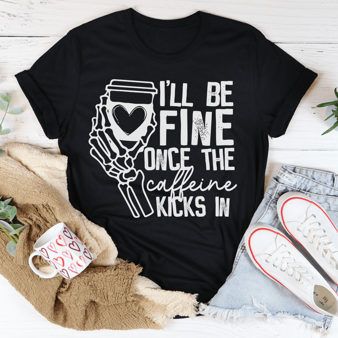 I'll Be Fine Once The Caffeine Kicks In Tee-1