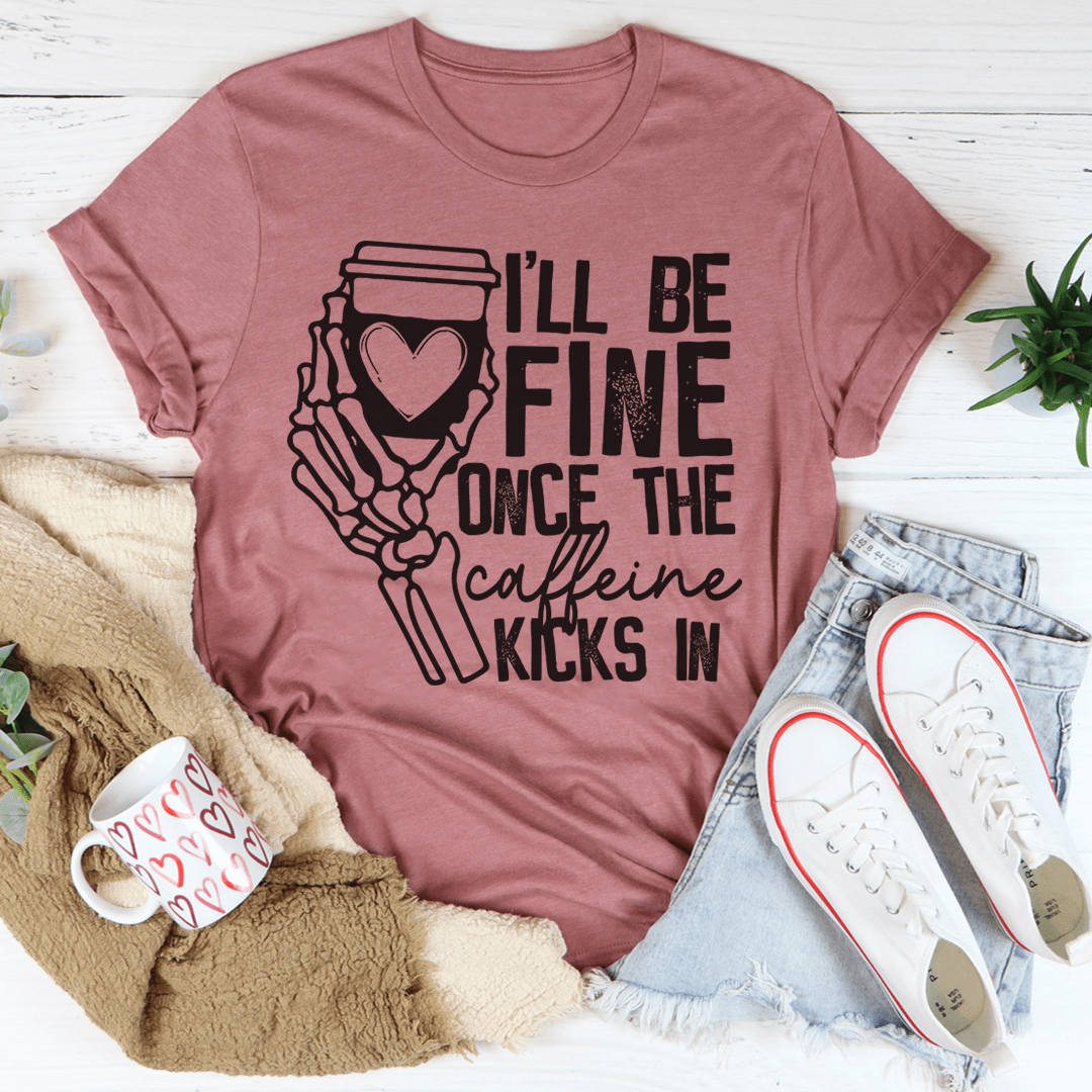 I'll Be Fine Once The Caffeine Kicks In Tee-2