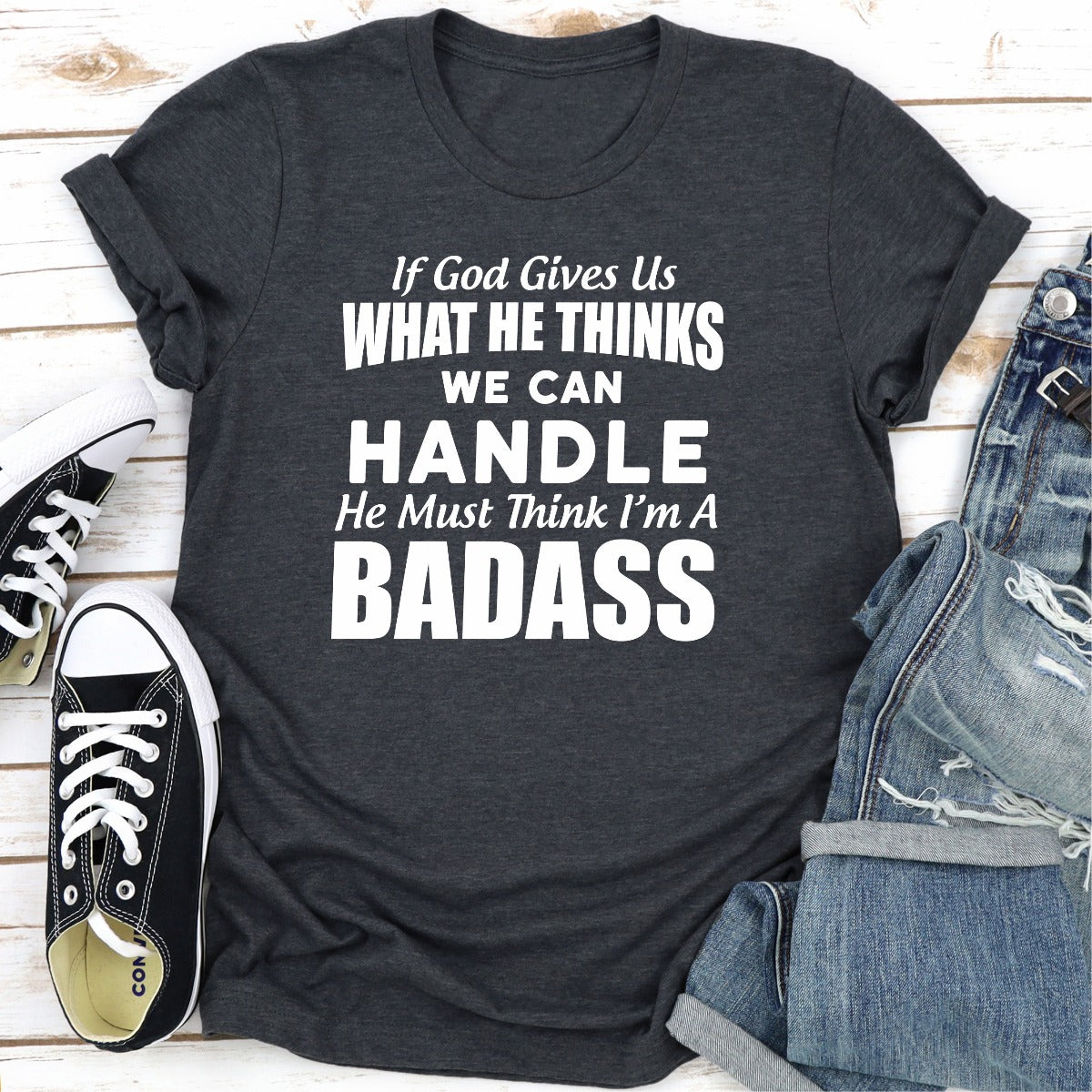 If God Give Us What He Think We Can Handle He Must Think I'm A Badass T-Shirt-18