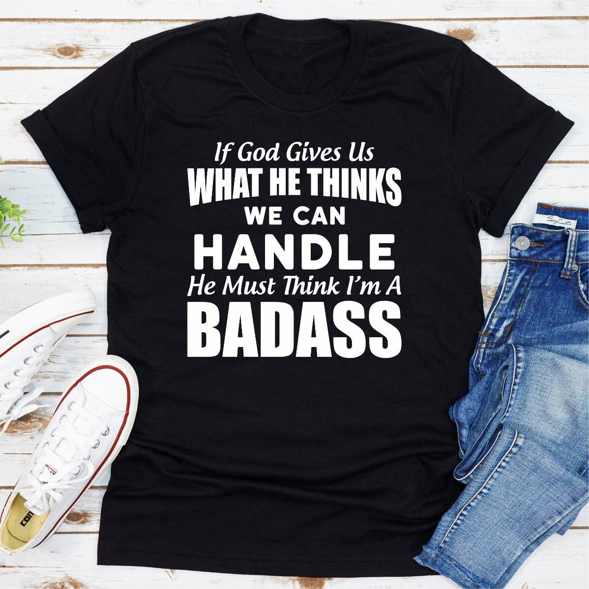 If God Give Us What He Think We Can Handle He Must Think I'm A Badass T-Shirt-7