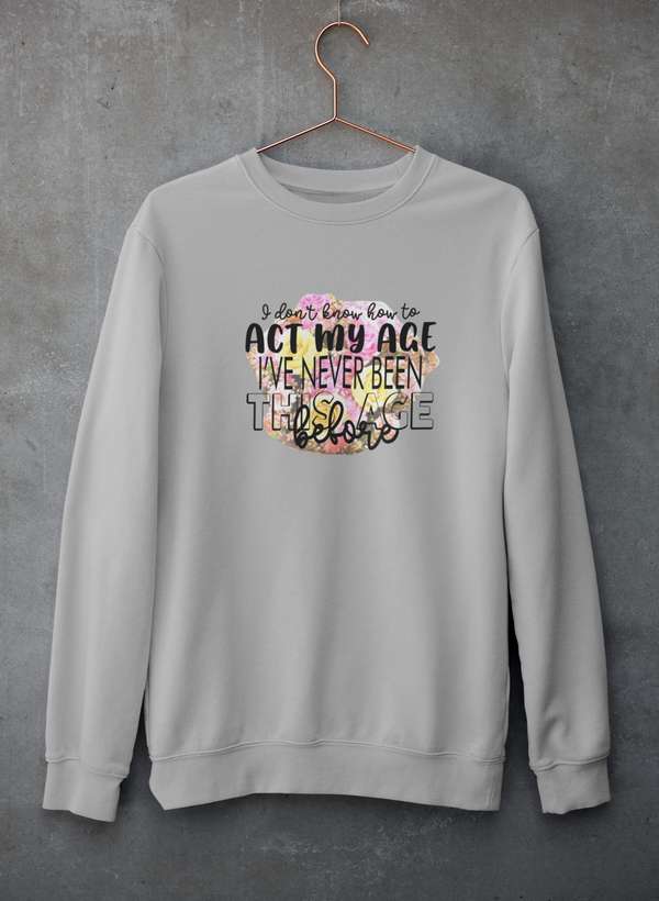 I Don't Know How To Act My Age Sweat Shirt-1